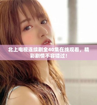 北上電視連續(xù)劇全40集在線觀看，精彩劇情不容錯(cuò)過！