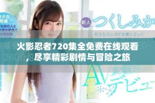 火影忍者720集全免費(fèi)在線觀看，盡享精彩劇情與冒險(xiǎn)之旅