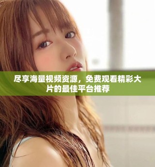 盡享海量視頻資源，免費(fèi)觀看精彩大片的最佳平臺(tái)推薦