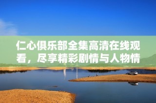 仁心俱樂部全集高清在線觀看，盡享精彩劇情與人物情感變化