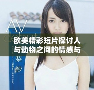 歐美精彩短片探討人與動(dòng)物之間的情感與關(guān)系