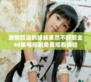 激情四溢的妹妹果然不好惹全40集電視劇免費觀看體驗