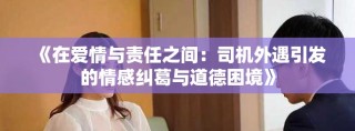 《在愛情與責(zé)任之間：司機(jī)外遇引發(fā)的情感糾葛與道德困境》