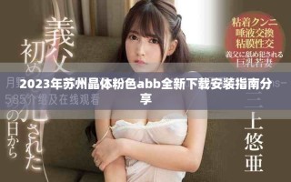 2023年蘇州晶體粉色abb全新下載安裝指南分享