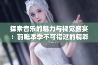 探索音樂的魅力與視覺盛宴：前瞻本季不可錯過的精彩MV合集