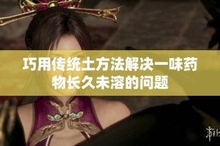 巧用傳統(tǒng)土方法解決一味藥物長久未溶的問題