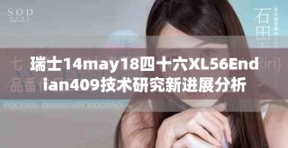 瑞士14may18四十六XL56Endian409技術(shù)研究新進(jìn)展分析