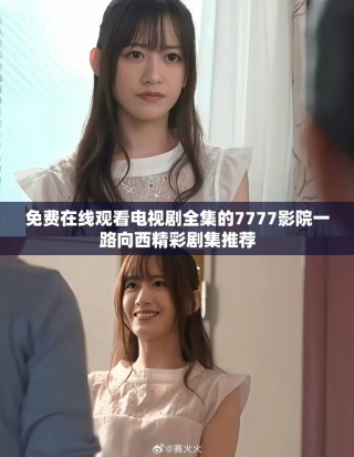 免費在線觀看電視劇全集的7777影院一路向西精彩劇集推薦