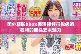 國(guó)外精彩bbox表演視頻帶你領(lǐng)略獨(dú)特的街頭藝術(shù)魅力