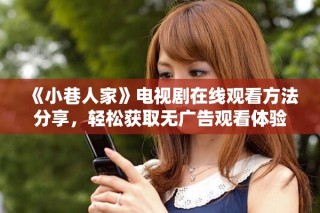 《小巷人家》電視劇在線觀看方法分享，輕松獲取無廣告觀看體驗