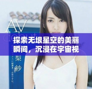 探索無垠星空的美麗瞬間，沉浸在宇宙視頻的神秘氛圍中