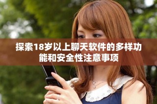 探索18歲以上聊天軟件的多樣功能和安全性注意事項(xiàng)