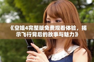 《空姐4完整版免費(fèi)觀看體驗(yàn)，揭示飛行背后的故事與魅力》