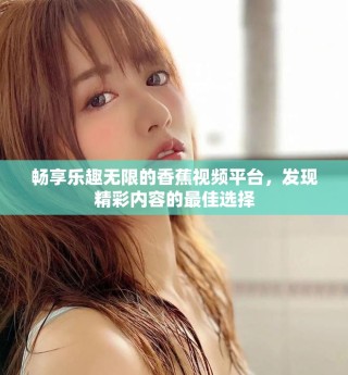 暢享樂趣無限的香蕉視頻平臺，發(fā)現(xiàn)精彩內(nèi)容的最佳選擇