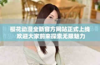 櫻花動(dòng)漫全新官方網(wǎng)站正式上線 歡迎大家前來探索無限魅力