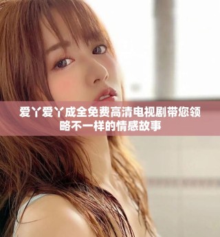 愛丫愛丫成全免費高清電視劇帶您領略不一樣的情感故事