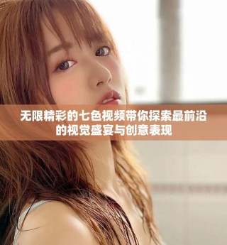 無限精彩的七色視頻帶你探索最前沿的視覺盛宴與創(chuàng)意表現(xiàn)