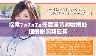 探索7x7x7x任意噪音對數(shù)據(jù)處理的影響和應(yīng)用