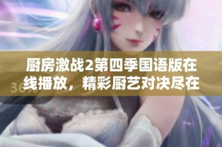 廚房激戰(zhàn)2第四季國語版在線播放，精彩廚藝對決盡在其中！
