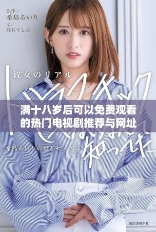 滿十八歲后可以免費(fèi)觀看的熱門(mén)電視劇推薦與網(wǎng)址分享
