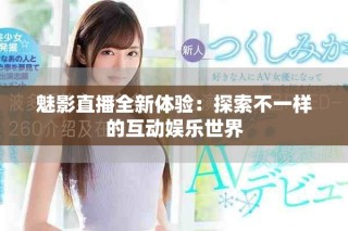 魅影直播全新體驗(yàn)：探索不一樣的互動娛樂世界