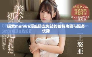 探索manwa漫蛙防走失站的獨特功能與服務優(yōu)勢
