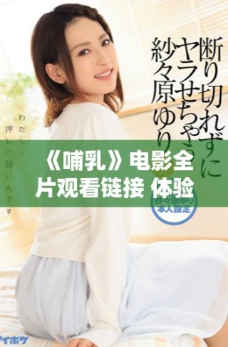 《哺乳》電影全片觀看鏈接 體驗(yàn)深刻的母愛與生命的交融