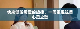 快來傾聽母愛的旋律，一同重溫這首心靈之歌