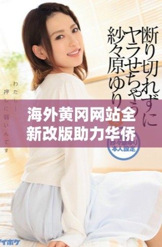 海外黃岡網(wǎng)站全新改版助力華僑信息交流與溝通
