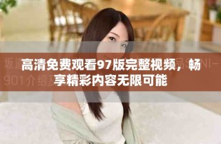 高清免費(fèi)觀看97版完整視頻，暢享精彩內(nèi)容無限可能