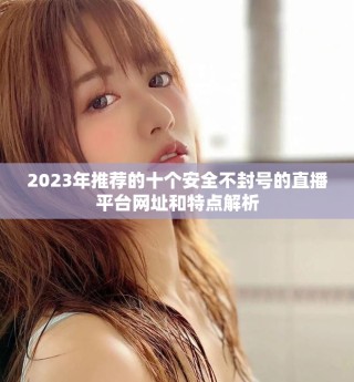 2023年推薦的十個安全不封號的直播平臺網(wǎng)址和特點解析