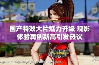 國(guó)產(chǎn)特效大片魅力升級(jí) 觀影體驗(yàn)再創(chuàng)新高引發(fā)熱議