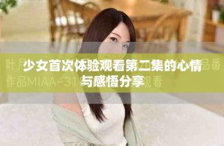 少女首次體驗(yàn)觀看第二集的心情與感悟分享