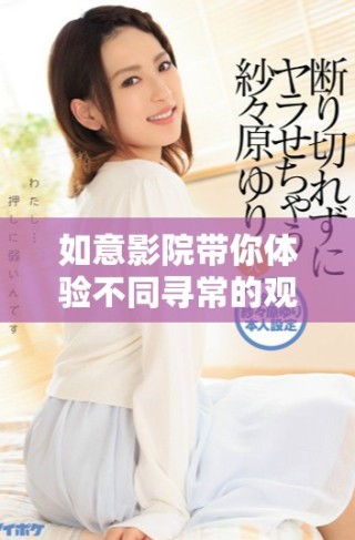 如意影院帶你體驗(yàn)不同尋常的觀影樂趣與精彩大片
