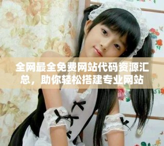 全網(wǎng)最全免費網(wǎng)站代碼資源匯總，助你輕松搭建專業(yè)網(wǎng)站