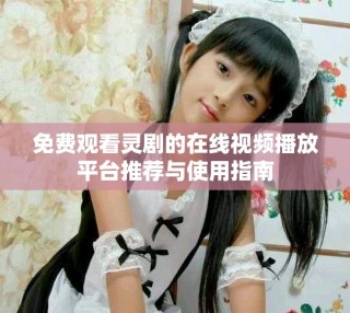 免費(fèi)觀看靈劇的在線視頻播放平臺(tái)推薦與使用指南
