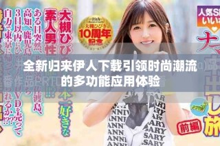 全新歸來伊人下載引領(lǐng)時尚潮流的多功能應(yīng)用體驗