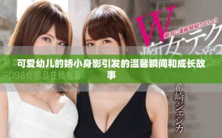 可愛幼兒的嬌小身影引發(fā)的溫馨瞬間和成長故事