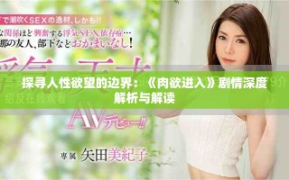 探尋人性欲望的邊界：《肉欲進(jìn)入》劇情深度解析與解讀