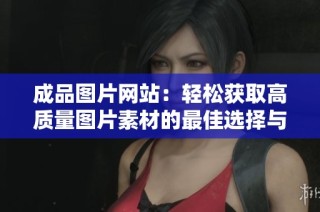 成品圖片網(wǎng)站：輕松獲取高質(zhì)量圖片素材的最佳選擇與推薦