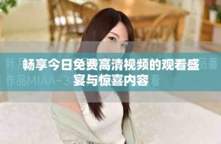 暢享今日免費(fèi)高清視頻的觀看盛宴與驚喜內(nèi)容