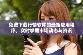 免費下載行情軟件的最新應用程序，實時掌握市場動態(tài)與資訊