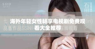 海外年輕女性暢享電視劇免費(fèi)觀看大全推薦
