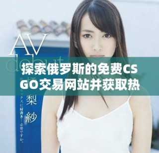 探索俄羅斯的免費(fèi)CSGO交易網(wǎng)站并獲取熱門游戲物品