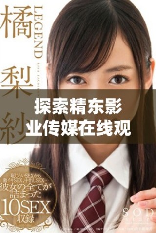 探索精東影業(yè)傳媒在線觀影軟件的獨(dú)特優(yōu)勢與魅力所在