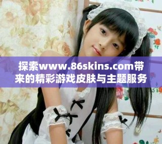 探索www.86skins.com帶來的精彩游戲皮膚與主題服務(wù)