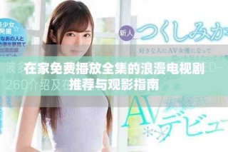 在家免費(fèi)播放全集的浪漫電視劇推薦與觀影指南