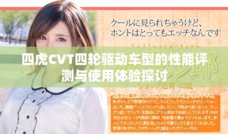 四虎CVT四輪驅(qū)動(dòng)車型的性能評(píng)測(cè)與使用體驗(yàn)探討