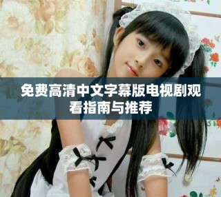 免費(fèi)高清中文字幕版電視劇觀看指南與推薦