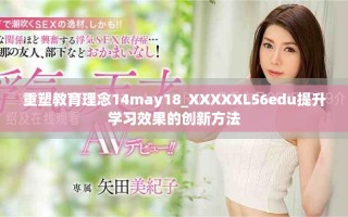 重塑教育理念14may18_XXXXXL56edu提升學(xué)習(xí)效果的創(chuàng)新方法
